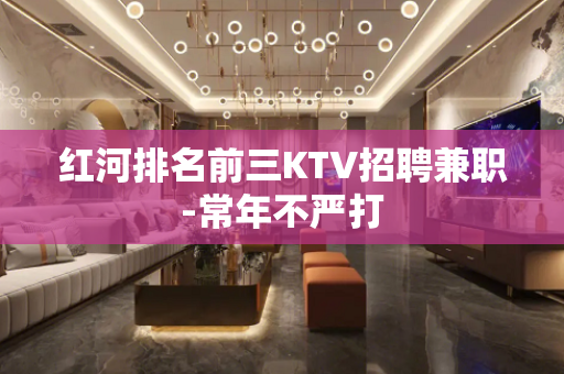 红河排名前三KTV招聘兼职-常年不严打