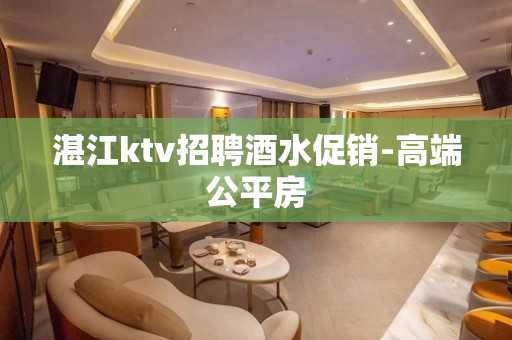 湛江ktv招聘酒水促销-高端公平房