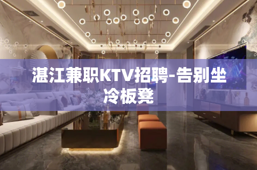 湛江兼职KTV招聘-告别坐冷板凳
