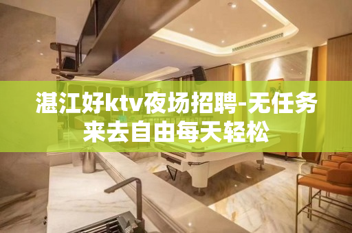 湛江好ktv夜场招聘-无任务来去自由每天轻松