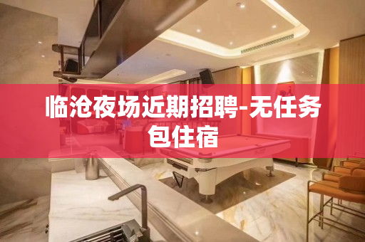 临沧夜场近期招聘-无任务包住宿