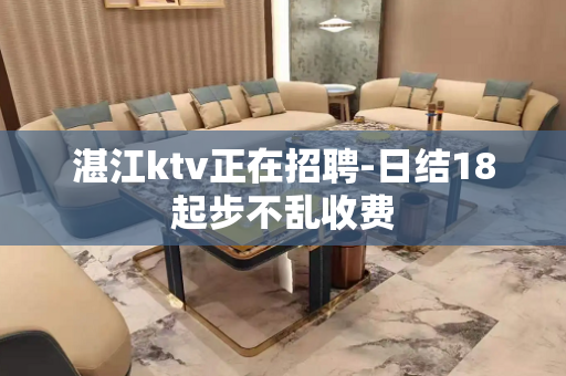 湛江ktv正在招聘-日结18起步不乱收费