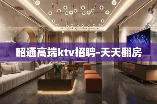 昭通高端ktv招聘-天天翻房