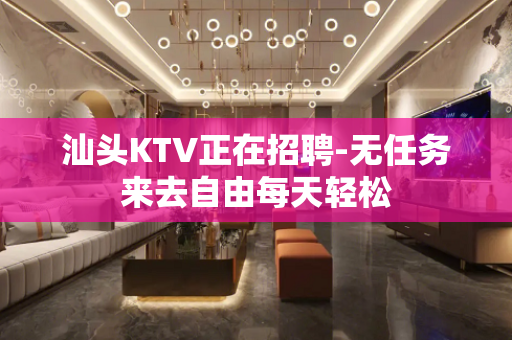 汕头KTV正在招聘-无任务来去自由每天轻松