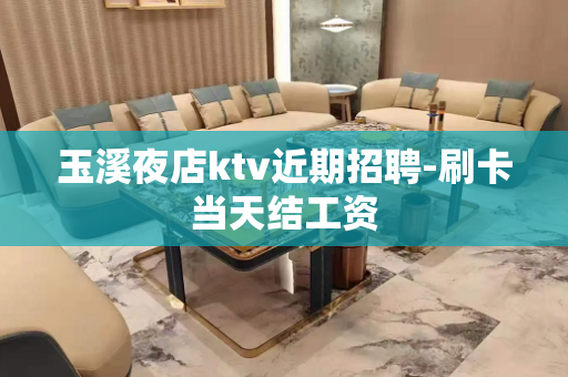 玉溪夜店ktv近期招聘-刷卡当天结工资