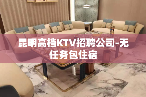 昆明高档KTV招聘公司-无任务包住宿
