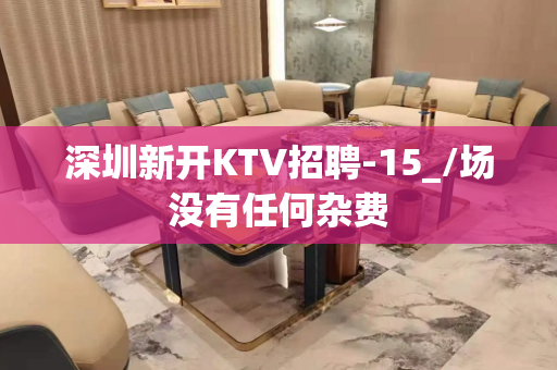 深圳新开KTV招聘-15_/场没有任何杂费