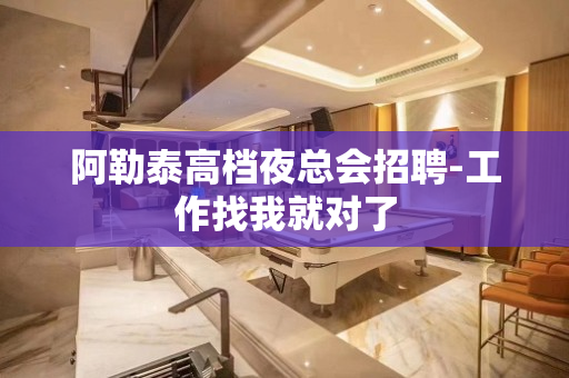 阿勒泰高档夜总会招聘-工作找我就对了