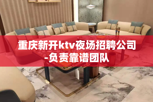 重庆新开ktv夜场招聘公司-负责靠谱团队