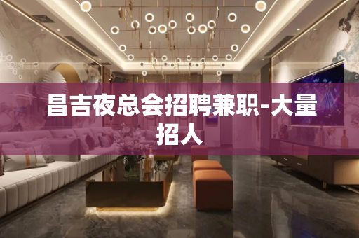 昌吉夜总会招聘兼职-大量招人