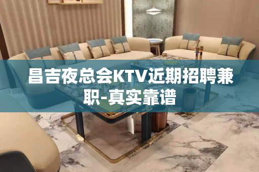 昌吉夜总会KTV近期招聘兼职-真实靠谱