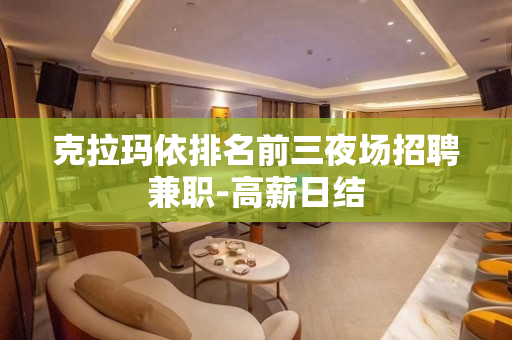 克拉玛依排名前三夜场招聘兼职-高薪日结