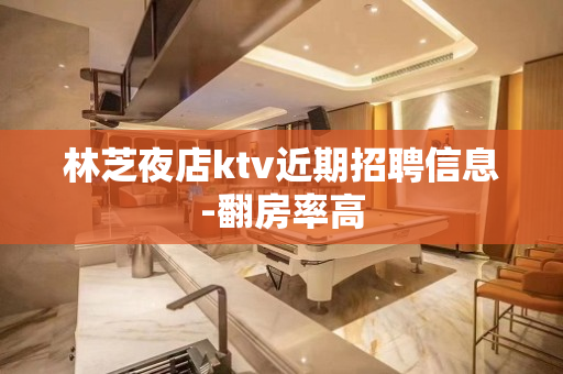 林芝夜店ktv近期招聘信息-翻房率高