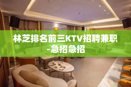 林芝排名前三KTV招聘兼职-急招急招