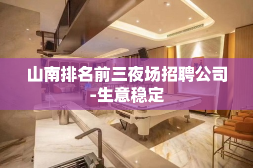 山南排名前三夜场招聘公司-生意稳定