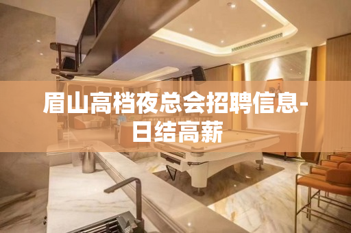 眉山高档夜总会招聘信息-日结高薪