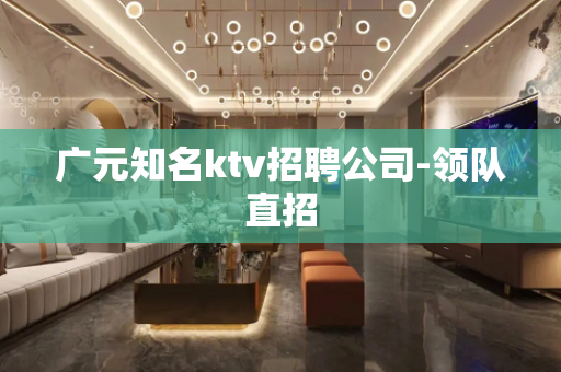 广元知名ktv招聘公司-领队直招