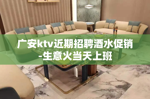 广安ktv近期招聘酒水促销-生意火当天上班