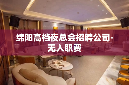 绵阳高档夜总会招聘公司-无入职费