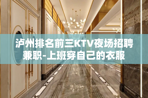 泸州排名前三KTV夜场招聘兼职-上班穿自己的衣服