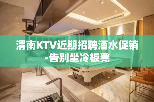 渭南KTV近期招聘酒水促销-告别坐冷板凳