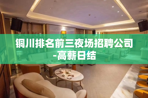 铜川排名前三夜场招聘公司-高薪日结
