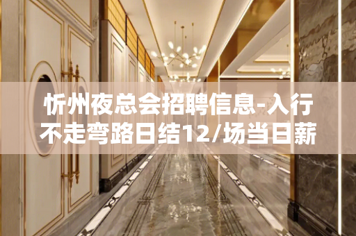 忻州夜总会招聘信息-入行不走弯路日结12/场当日薪清