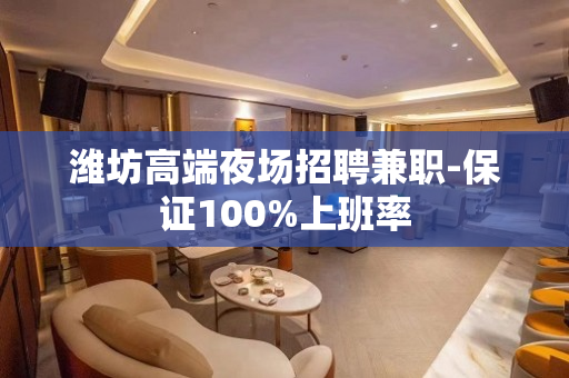 潍坊高端夜场招聘兼职-保证100%上班率