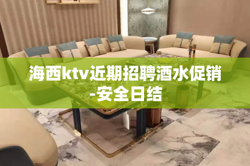 海西ktv近期招聘酒水促销-安全日结