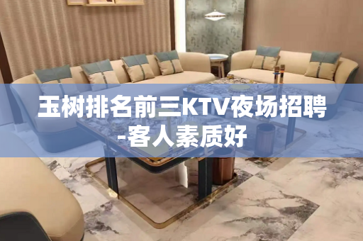 玉树排名前三KTV夜场招聘-客人素质好