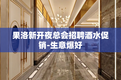 果洛新开夜总会招聘酒水促销-生意爆好