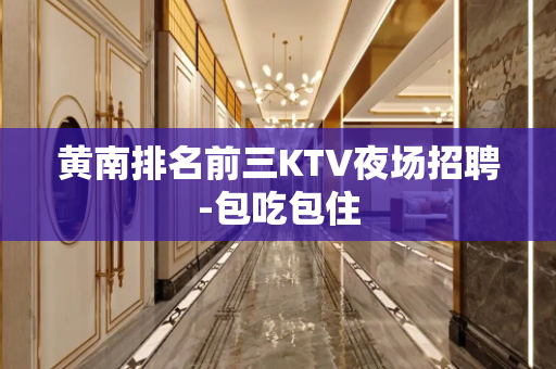 黄南排名前三KTV夜场招聘-包吃包住