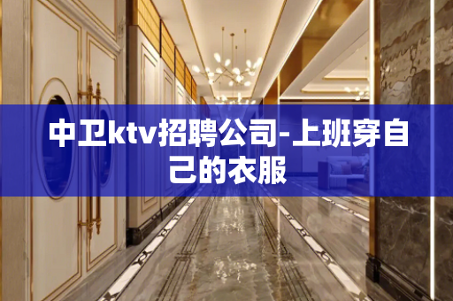 中卫ktv招聘公司-上班穿自己的衣服