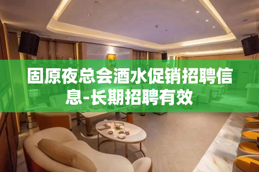 固原夜总会酒水促销招聘信息-长期招聘有效