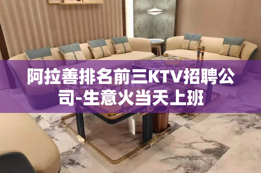 阿拉善排名前三KTV招聘公司-生意火当天上班