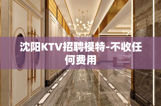 沈阳KTV招聘模特-不收任何费用