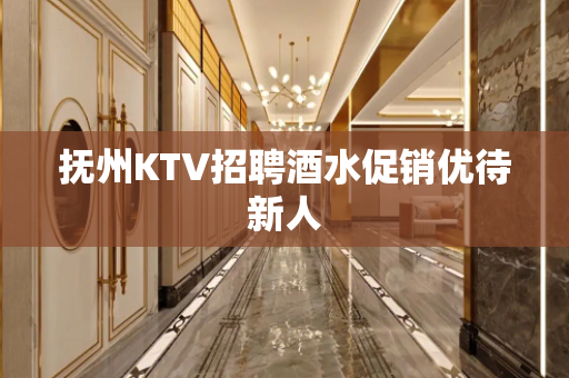 抚州KTV招聘酒水促销优待新人
