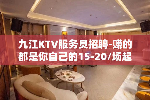 九江KTV服务员招聘-赚的都是你自己的15-20/场起
