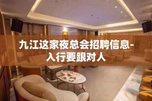 九江这家夜总会招聘信息-入行要跟对人