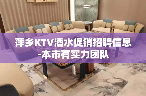 萍乡KTV酒水促销招聘信息-本市有实力团队