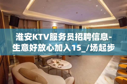 淮安KTV服务员招聘信息-生意好放心加入15_/场起步