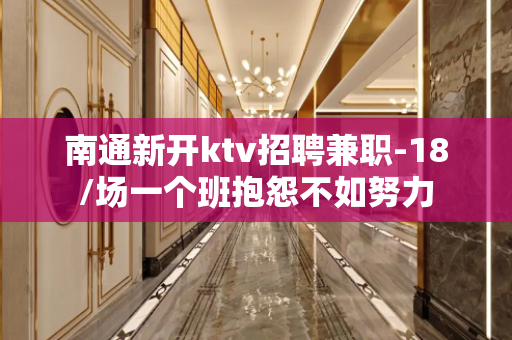 南通新开ktv招聘兼职-18/场一个班抱怨不如努力