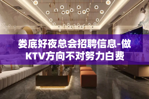 娄底好夜总会招聘信息-做KTV方向不对努力白费