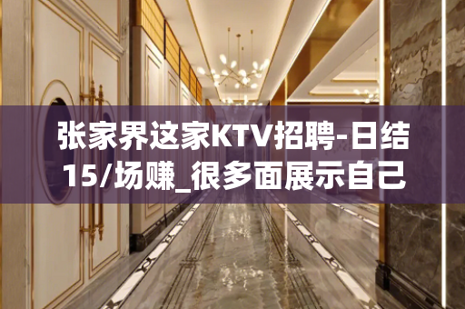 张家界这家KTV招聘-日结15/场赚_很多面展示自己