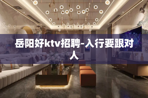 岳阳好ktv招聘-入行要跟对人