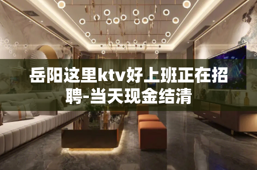 岳阳这里ktv好上班正在招聘-当天现金结清