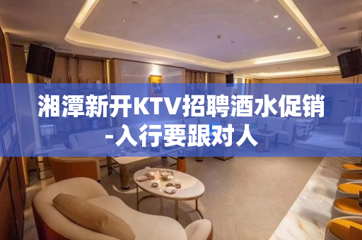 湘潭新开KTV招聘酒水促销-入行要跟对人
