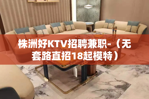 株洲好KTV招聘兼职-（无套路直招18起模特）