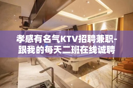孝感有名气KTV招聘兼职-跟我的每天二班在线诚聘