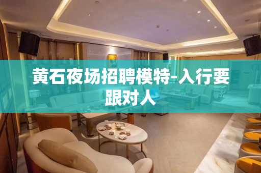 黄石夜场招聘模特-入行要跟对人